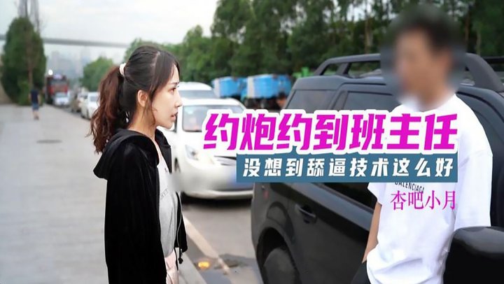 【杏吧传媒】杏吧小月.约炮约到班主任.没想到舔逼技术这么好