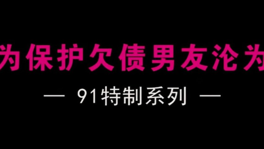 最新果凍傳媒91特制國產AV巨獻-男子賭博欠債女友肉體償還被迫淪為玩物內射美鮑